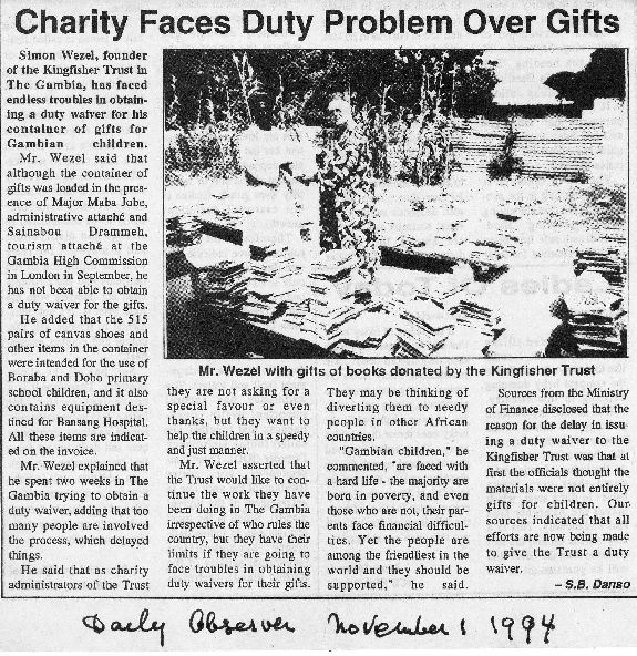 Daily Observer 1st November 1994, Simon Wezel, founder of the Kingfisher Trust in The Gambia, has faced endless troubles in obtaining a duty waiver for his container of gifts for Gambian children.